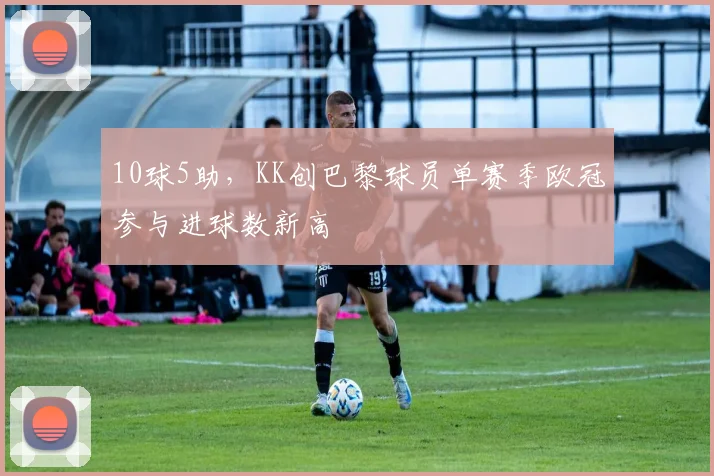 10球5助，KK创巴黎球员单赛季欧冠参与进球数新高