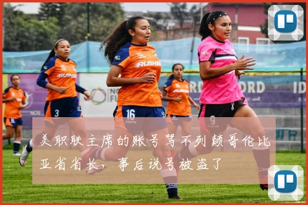 美职联主席的账号骂不列颠哥伦比亚省省长，事后说号被盗了